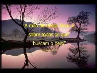 “ A mão de nosso Deus é  sobre todos os que  buscam o bem” (Esdras 8.22) 