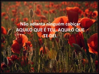 Não adianta ninguém cobiçar AQUILO QUE É TEU, AQUILO QUE TE DEI. 