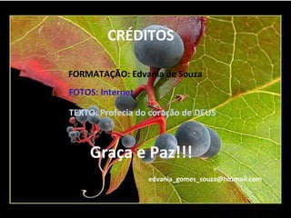 CRÉDITOS FORMATAÇÃO: Edvania de Souza FOTOS: Internet TEXTO: Profecia do coração de DEUS [email_address] Graça e Paz!!! 