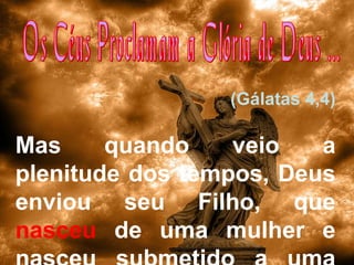 (Gálatas 4,4)

Mas
quando
veio
a
plenitude dos tempos, Deus
enviou seu Filho, que
nasceu de uma mulher e

 