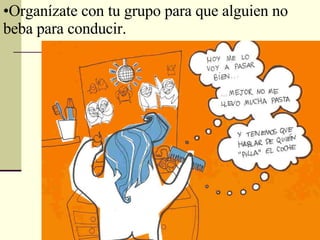 Organízate con tu grupo para que alguien no beba para conducir. 