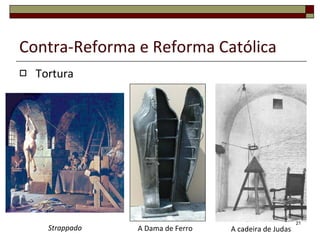 Contra-Reforma e Reforma Católica Tortura A Dama de Ferro A cadeira de Judas Strappado 