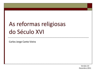 As reformas religiosas  do Século XVI Carlos Jorge Canto Vieira Versão 2.0 Dezembro 2011 