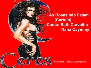As Rosas não Falam  (Cartola) Canta: Beth Carvalho Nana Caymmy Abra o som  -Slides Automáticos  