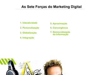 As Sete Forças do Marketing Digital 1. Interatividade 2. Personalização 3. Globalização 4. Integração 5. Aproximação 6. Convergência 7. Democratização  da Informação 