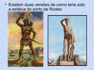 Existem duas versões de como teria sido a estátua do porto de Rodes: 