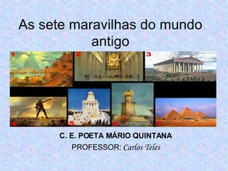 As sete maravilhas do mundo antigo C. E. POETA MÁRIO QUINTANA PROFESSOR:   Carlos Teles 