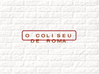 O COLISEU DE ROMA 
