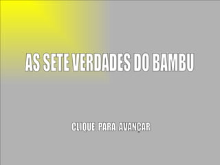 AS SETE VERDADES DO BAMBU CLIQUE  PARA  AVANÇAR 