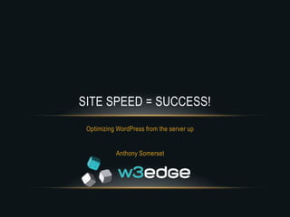 SITE SPEED = SUCCESS!
 Optimizing WordPress from the server up


           Anthony Somerset
 