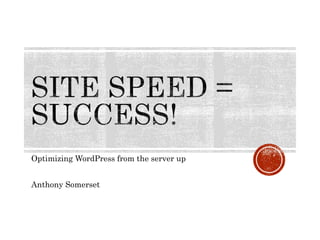 Optimizing WordPress from the server up
Anthony Somerset
 