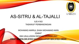 AS-SITRU & AL-TAJALLI
IUS 4163
TASAWUF PERBANDINGAN
MOHAMAD AMIRUL SHAH MOHAMAD AMIN
034647
ISM USULUDDIN DENGAN KAUNSELING
PROF. MADYA DR.SYED HADZRULLATHFI BIN SYED OMAR
 