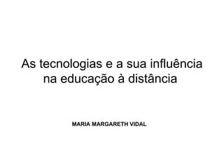 As tecnologias e a sua influência na educação à distância  MARIA MARGARETH VIDAL 