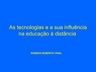 As tecnologias e a sua influência na educação à distância   ROBSON ROBERTO VIDAL 