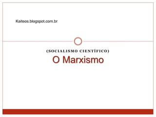 O Marxismo
( S O C I A L I S M O C I E N T Í F I C O )
Kaiteos.blogspot.com.br
 