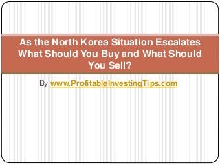 By www.ProfitableInvestingTips.com
As the North Korea Situation Escalates
What Should You Buy and What Should
You Sell?
 