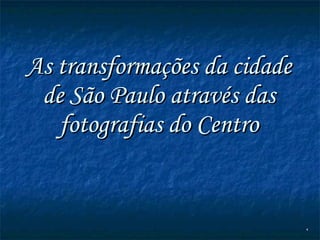 As transformações da cidade de São Paulo através das fotografias do Centro 