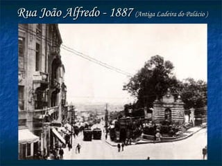 Rua João Alfredo - 1887  (Antiga Ladeira do Palácio ) 