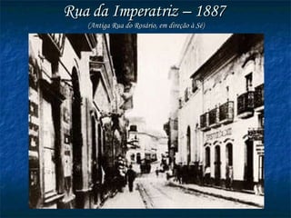 Rua da Imperatriz – 1887  (Antiga Rua do Rosário, em direção à Sé) 