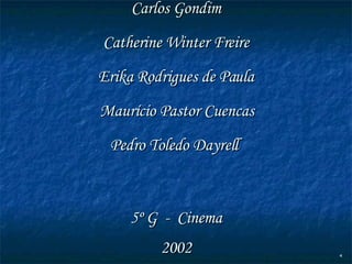 Trabalho de Comunicação Comunitária Prof. Marco Antonio Bin Bianca Gonçalves Bueno Carlos Gondim Catherine Winter Freire Erika Rodrigues de Paula Maurício Pastor Cuencas Pedro Toledo Dayrell  5º G  -  Cinema 2002 . 