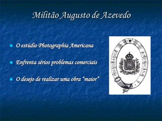 Militão Augusto de Azevedo O estúdio  Photographia Americana Enfrenta sérios problemas comerciais O desejo de realizar uma obra “maior” 