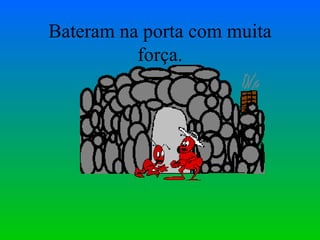 Bateram na porta com muita força. 