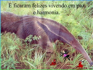 E ficaram felizes vivendo em paz e harmonia. 