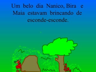 Um  belo  dia  Nanico, Bira  e  Maia  estavam  brincando  de  esconde-esconde. 