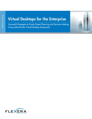 WHITEPAPER
Virtual Desktops for the Enterprise
Successful Strategies to Guide Project Planning and Decision-Making
Using AdminStudio Virtual Desktop Assessment
 