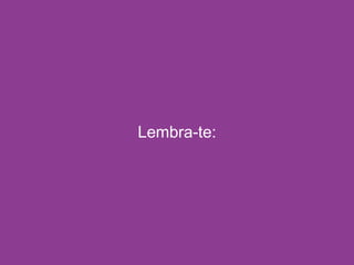 Lembra-te:
 