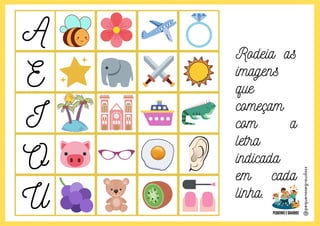 @pequenosegraudoss
A
E
I
O
U
Rodeia as
imagens
que
começam
com a
letra
indicada
em cada
linha.
 