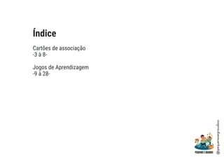 Índice
Cartões de associação
-3 à 8-
Jogos de Aprendizagem
-9 à 28-
@pequenosegraudoss
 