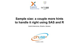 Sample size: a couple more hints
to handle it right using SAS and R
Frankfurt 2018
Andrii Artemchuk, Kharkiv, Ukraine
 