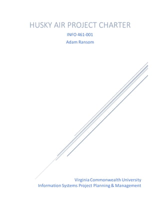 VirginiaCommonwealth University
Information Systems Project Planning & Management
HUSKY AIR PROJECT CHARTER
INFO 461-001
Adam Ransom
 