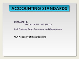 ACCOUNTING STANDARDSACCOUNTING STANDARDS
SAIPRASAD D.
M.Com., M.Phil., NET.,(Ph.D.)
Asst. Professor Dept. Commerce and Management
MLA-Academy of Higher Learning
 