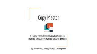 Copy Master
A Chrome extension to copy multiple items for
multiple times across multiple tabs with one click
By Wenyi Wu, Jeffrey Wang, Zhuang Han
 