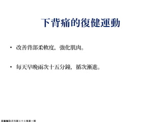 下背痛的復健運動
• 改善背部柔軟度，強化肌肉。
• 每天早晚兩次十五分鐘，循次漸進。
高醫醫訊月刊第三十三卷第一期
 
