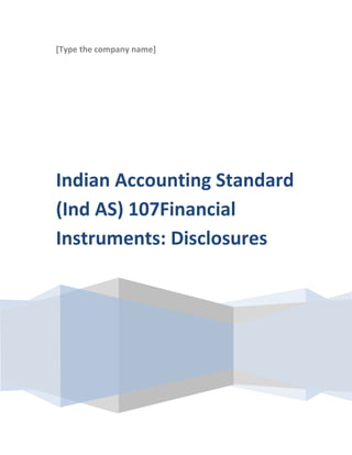 [Type the company name]




Indian Accounting Standard
(Ind AS) 107Financial
Instruments: Disclosures
 