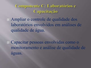  Ampliar o controle de qualidade dos
laboratórios envolvidos em análises de
qualidade de água.
 Capacitar pessoas envolvidas como o
monitoramento e análise de qualidade de
águas.
 