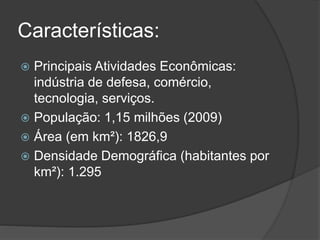Características:
 Principais Atividades Econômicas:
indústria de defesa, comércio,
tecnologia, serviços.
 População: 1,15 milhões (2009)
 Área (em km²): 1826,9
 Densidade Demográfica (habitantes por
km²): 1.295
 