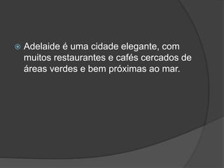  Adelaide é uma cidade elegante, com
muitos restaurantes e cafés cercados de
áreas verdes e bem próximas ao mar.
 