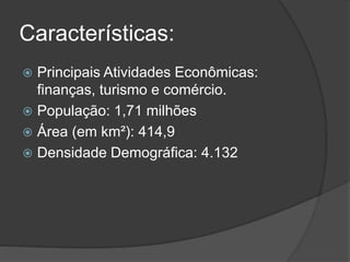 Características:
 Principais Atividades Econômicas:
finanças, turismo e comércio.
 População: 1,71 milhões
 Área (em km²): 414,9
 Densidade Demográfica: 4.132
 