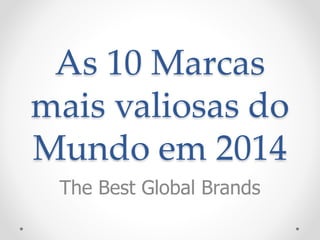 As 10 Marcas 
mais valiosas do 
Mundo em 2014 
The Best Global Brands 
 