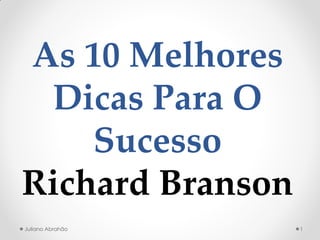 As 10 Melhores Dicas Para O Sucesso Richard Branson 
1 
Juliano Abrahão  