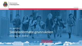 Oslo kommune
Utdanningsetaten
11.05.2017
11. mai 2017
Skoleledermøte grunnskolen
Astrid Søgnen, direktør
 