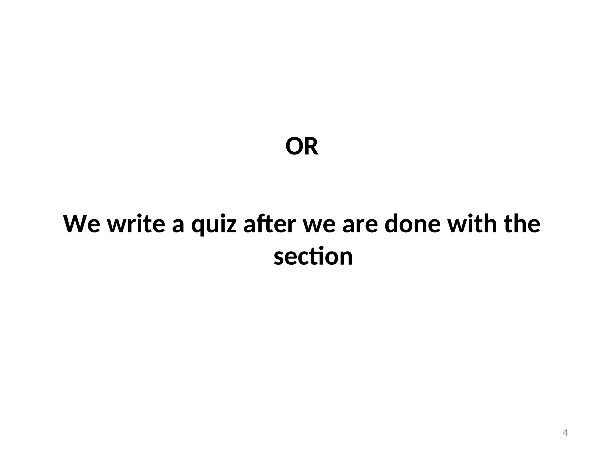 OR
We write a quiz after we are done with the
section
4
 