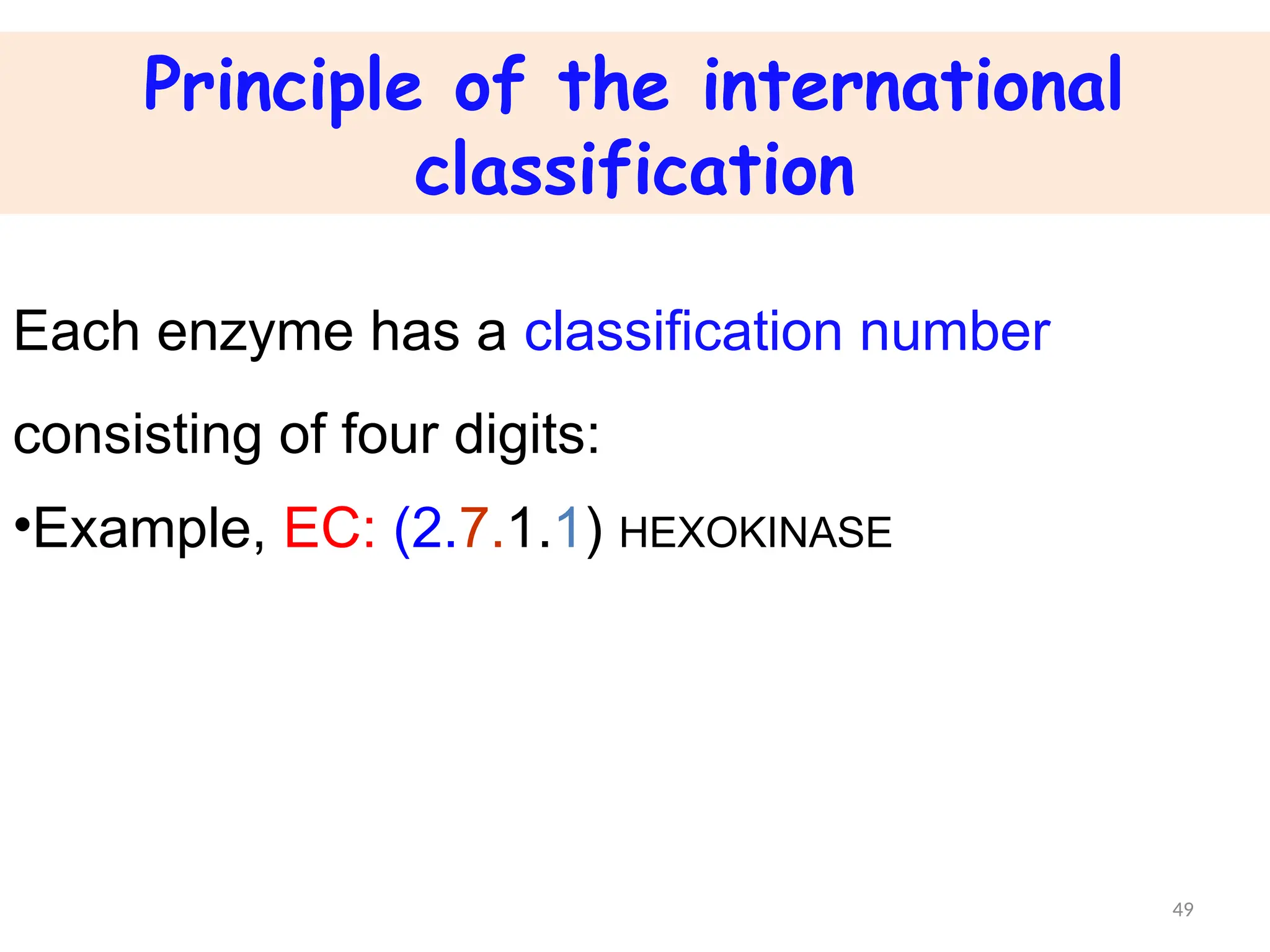 Principle of the international
classification
Each enzyme has a classification number
consisting of four digits:
•Example, EC: (2.7.1.1) HEXOKINASE
49
 