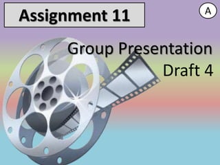 A
Assignment 11
     Group Presentation
                Draft 4
 