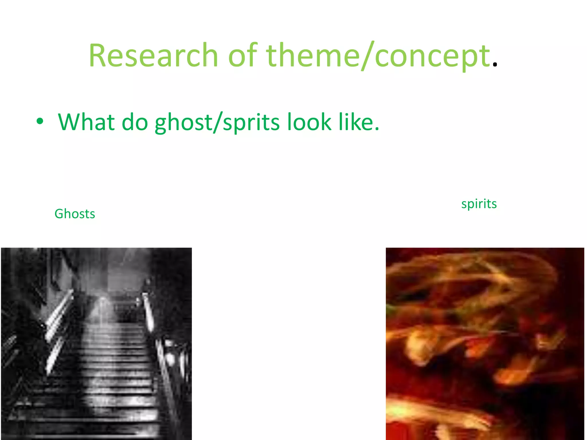 Research of theme/concept.
• What do ghost/sprits look like.

                                    spirits
 Ghosts
 