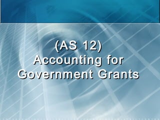 (AS 12)
Accounting for
Government Grants

 